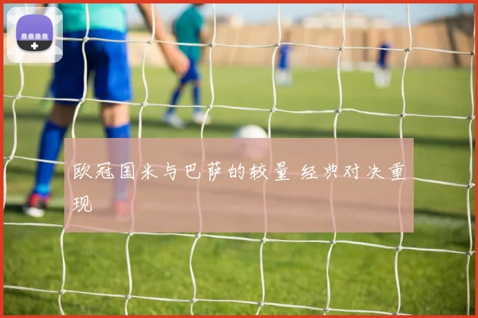 欧冠国米与巴萨的较量 经典对决重现