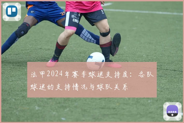 法甲2024年赛季球迷支持度:各队球迷的支持情况与球队关系