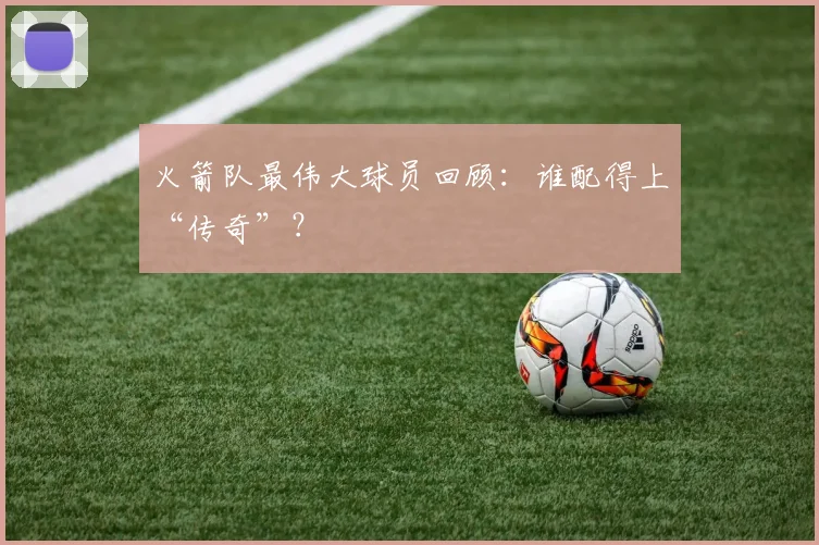 火箭队最伟大球员回顾：谁配得上“传奇”？