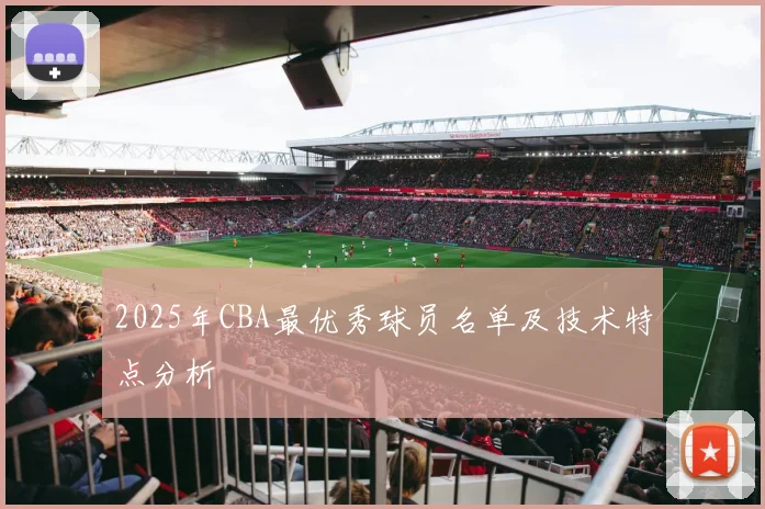 2025年CBA最优秀球员名单及技术特点分析