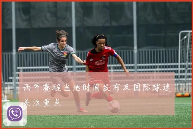 西甲赛程当地时间发布及国际球迷关注重点