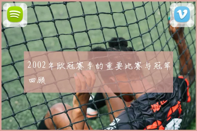 2002年欧冠赛季的重要比赛与冠军回顾