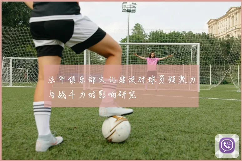 法甲俱乐部文化建设对球员凝聚力与战斗力的影响研究