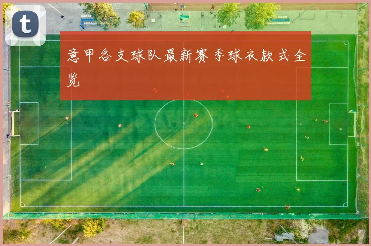 意甲各支球队最新赛季球衣款式全览