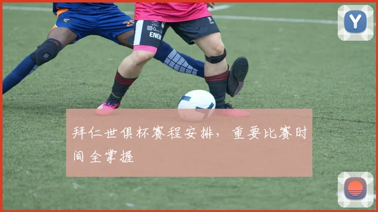 拜仁世俱杯赛程安排，重要比赛时间全掌握