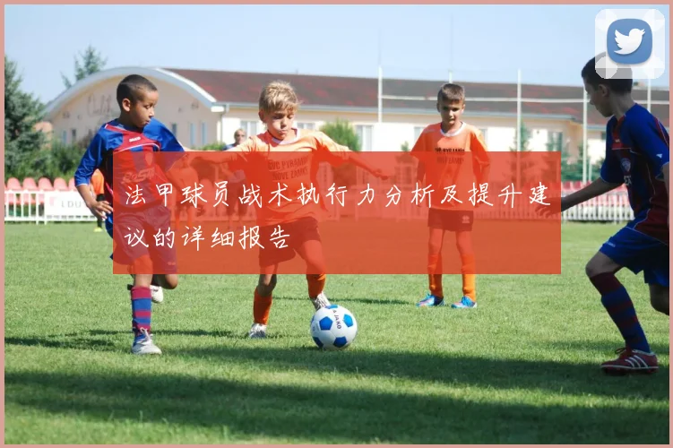 法甲球员战术执行力分析及提升建议的详细报告