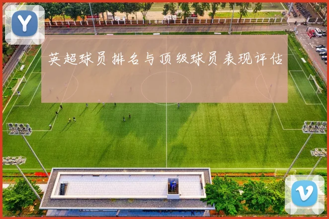 英超球员排名与顶级球员表现评估